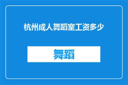 杭州成人舞蹈室工资多少(杭州成人舞蹈室的薪资水平是多少？)