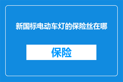 新国标电动车灯的保险丝在哪(新国标电动车灯的保险丝位置在哪里？)