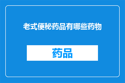 老式便秘药品有哪些药物(老式便秘药品有哪些药物？)