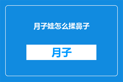 月子娃怎么揉鼻子(如何正确护理新生儿的鼻子？)