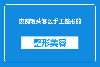 玫瑰馒头怎么手工整形的(如何手工整形玫瑰馒头？)