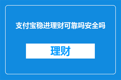 支付宝稳进理财可靠吗安全吗(支付宝理财是否稳定可靠？安全性如何保障？)