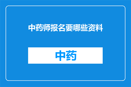 中药师报名要哪些资料(报名中药师考试需要哪些资料？)