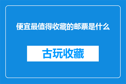 便宜最值得收藏的邮票是什么(哪枚邮票因其价格低廉而成为收藏家的心头好？)