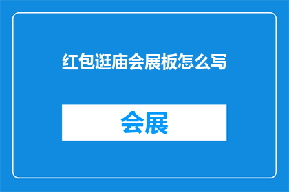红包逛庙会展板怎么写(如何撰写一个吸引人的红包逛庙会展板？)