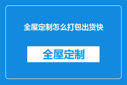 全屋定制怎么打包出货快(如何高效打包全屋定制产品以加快出货速度？)