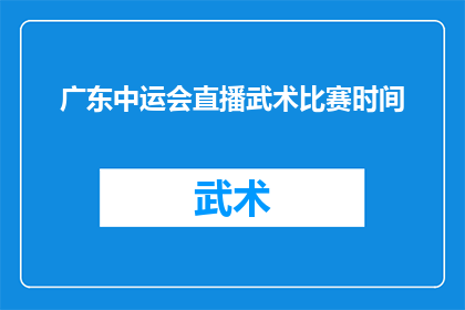 广东中运会直播武术比赛时间(广东中运会直播武术比赛具体时间是何时？)