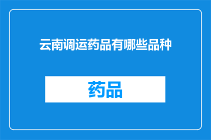 云南调运药品有哪些品种(云南调运药品品种有哪些？)