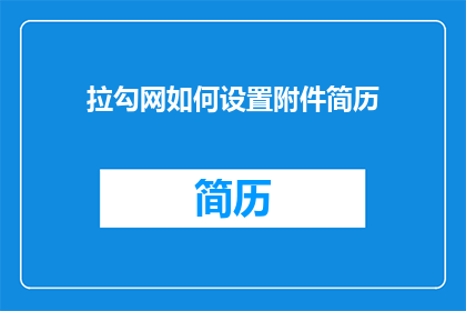拉勾网如何设置附件简历(如何通过拉勾网有效设置附件简历？)