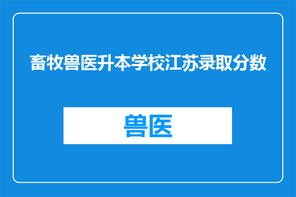 畜牧兽医升本学校江苏录取分数(江苏畜牧兽医专业升本学校录取分数线是多少？)