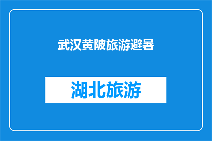 武汉黄陂旅游避暑(武汉黄陂旅游避暑，你准备好迎接清凉一夏了吗？)