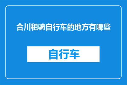 合川租骑自行车的地方有哪些(合川区有哪些适合租用自行车的地点？)