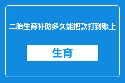 二胎生育补助多久能把款打到账上(二胎生育补助款项何时能到账？)