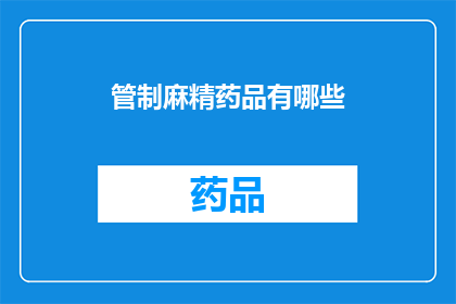 管制麻精药品有哪些(哪些管制麻精药品是必须严格管理的？)