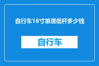 自行车16寸单速低杆多少钱(自行车16寸单速低杆的价格是多少？)