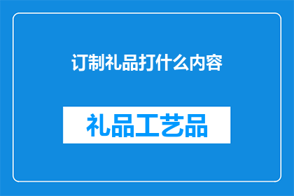 订制礼品打什么内容(如何定制专属礼品以表达特殊情感？)