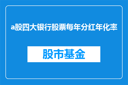 a股四大银行股票每年分红年化率(A股四大银行股票的年化分红率是多少？)