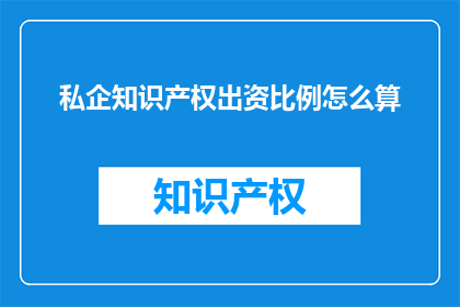 私企知识产权出资比例怎么算(私企知识产权出资比例的计算方法是什么？)