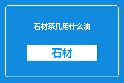 石材茶几用什么油(石材茶几的保养秘诀：您应该使用哪种油进行护理？)
