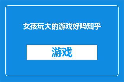女孩玩大的游戏好吗知乎(女孩是否应该参与大型游戏？这是一个值得探讨的问题)