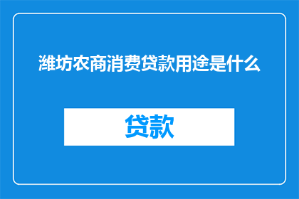 潍坊农商消费贷款用途是什么(潍坊农商银行消费贷款的用途是什么？)
