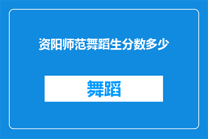 资阳师范舞蹈生分数多少(资阳师范舞蹈专业的入学分数标准是多少？)