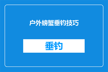 户外螃蟹垂钓技巧(户外垂钓爱好者必知：掌握这些技巧，让你的螃蟹垂钓之旅更加精彩)