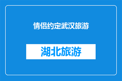 情侣约定武汉旅游(情侣们是否已经约定好，一起去武汉进行一次浪漫的旅行？)