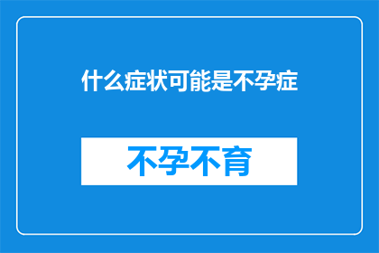 什么症状可能是不孕症(您是否在寻找关于不孕症可能的症状的详细信息？)