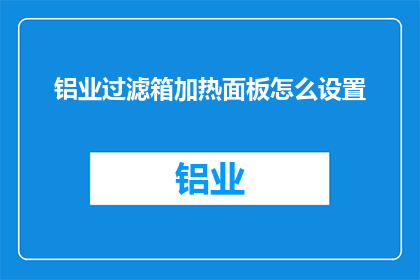 铝业过滤箱加热面板怎么设置(如何正确配置铝业过滤箱的加热面板？)