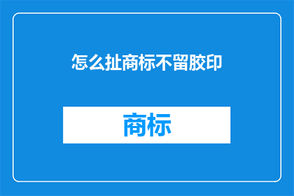 怎么扯商标不留胶印(如何巧妙处理商标设计，避免留下胶印痕迹？)