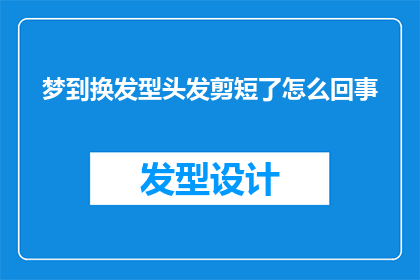 梦到换发型头发剪短了怎么回事(梦到自己剪短了头发，这究竟意味着什么？)