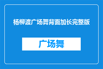 杨柳渡广场舞背面加长完整版(杨柳渡广场舞背面加长完整版：你了解吗？)