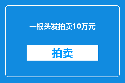 一根头发拍卖10万元(一根头发竟能拍出10万元天价，这背后隐藏着怎样的秘密？)