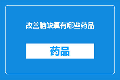 改善脑缺氧有哪些药品(改善脑缺氧状况：有哪些药品可供选择？)
