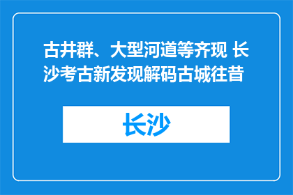 古井群、大型河道等齐现 长沙考古新发现解码古城往昔