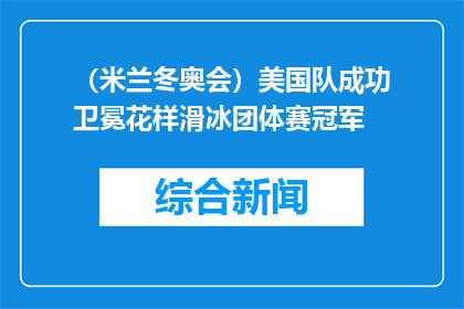 （米兰冬奥会）美国队成功卫冕花样滑冰团体赛冠军