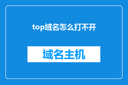 top域名怎么打不开(top域名无法访问，您遇到什么问题？)