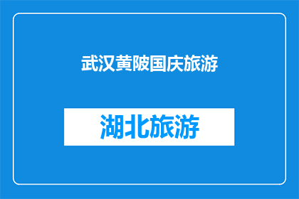 武汉黄陂国庆旅游(武汉黄陂国庆旅游，你准备好探索这个美丽的地方了吗？)