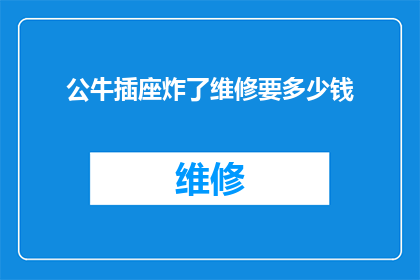 公牛插座炸了维修要多少钱(公牛插座不幸爆炸，维修费用究竟几何？)