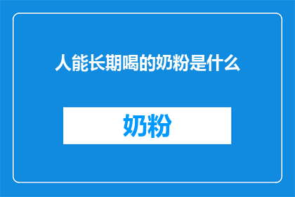 人能长期喝的奶粉是什么(长期饮用的奶粉，究竟隐藏着哪些秘密？)