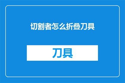 切割者怎么折叠刀具(如何正确折叠刀具？)