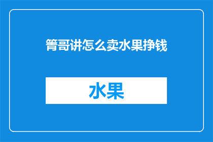 箐哥讲怎么卖水果挣钱(箐哥揭秘：如何通过销售水果实现财富增长？)