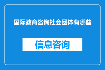 国际教育咨询社会团体有哪些(国际教育咨询社会团体有哪些？)