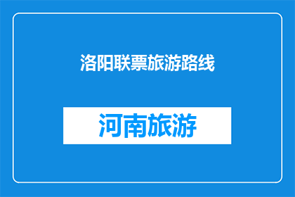 洛阳联票旅游路线(洛阳联票旅游路线：探索古都魅力，体验文化之旅？)