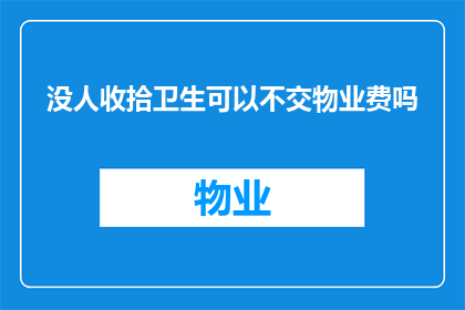 没人收拾卫生可以不交物业费吗(在探讨是否应支付物业费时，一个关键问题是：如果小区无人负责日常清洁和维护，我们是否仍需要缴纳物业费？)