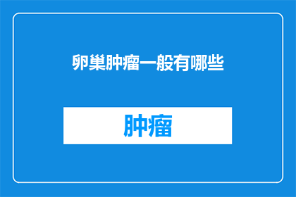卵巢肿瘤一般有哪些(卵巢肿瘤的常见类型有哪些？)