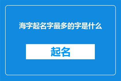 海字起名字最多的字是什么(海字起名字最多的字是什么？探索汉字在海洋主题命名中的使用频率)