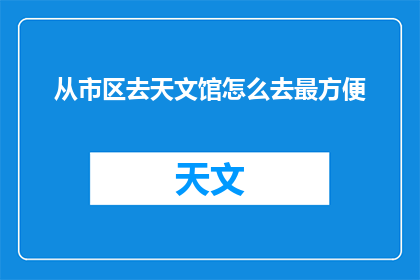 从市区去天文馆怎么去最方便(如何最便捷地从市区前往天文馆？)