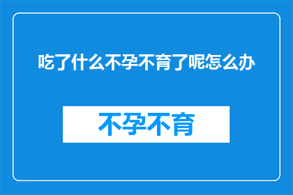 吃了什么不孕不育了呢怎么办(吃了什么导致不孕不育？面对这一困境，我们该如何应对？)